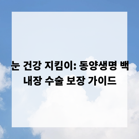 눈 건강 지킴이: 동양생명 백내장 수술 보장 가이드