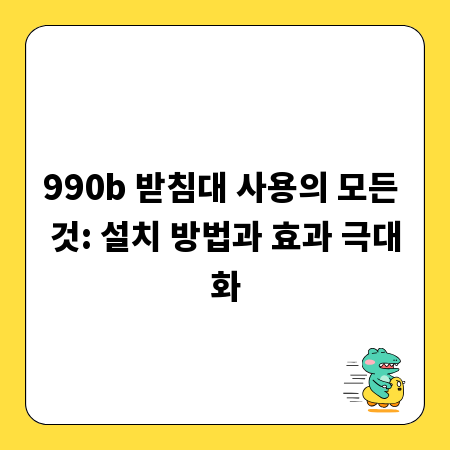 990b 받침대 사용의 모든 것: 설치 방법과 효과 극대화