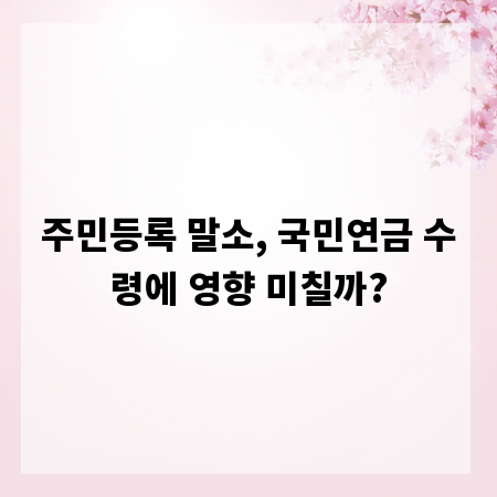 주민등록 말소, 국민연금 수령에 영향 미칠까?
