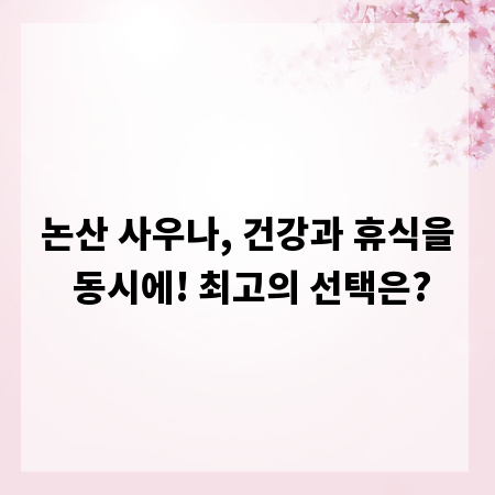 논산 사우나, 건강과 휴식을 동시에! 최고의 선택은?