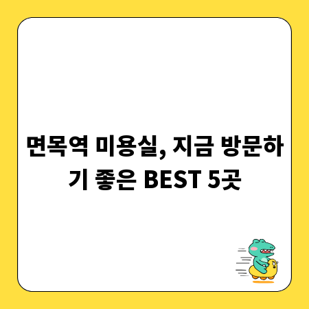 면목역 미용실, 지금 방문하기 좋은 BEST 5곳