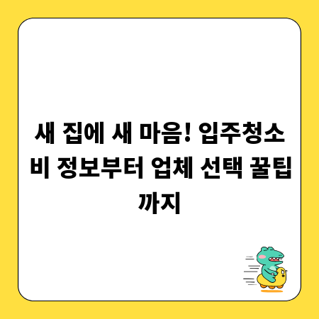 새 집에 새 마음! 입주청소비 정보부터 업체 선택 꿀팁까지