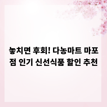 놓치면 후회! 다농마트 마포점 인기 신선식품 할인 추천