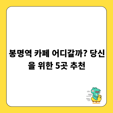 봉명역 카페 어디갈까? 당신을 위한 5곳 추천