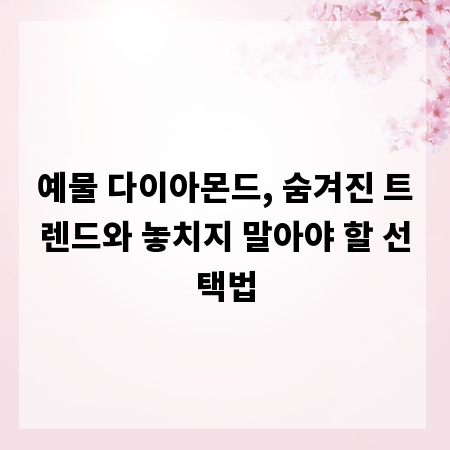 예물 다이아몬드, 숨겨진 트렌드와 놓치지 말아야 할 선택법