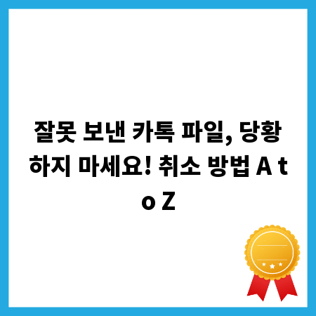 잘못 보낸 카톡 파일, 당황하지 마세요! 취소 방법 A to Z