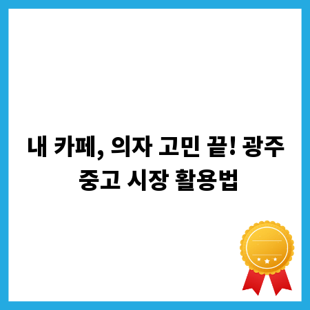 내 카페, 의자 고민 끝! 광주 중고 시장 활용법
