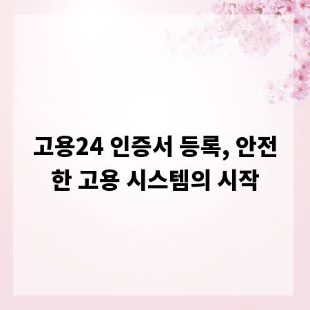 고용24 인증서 등록, 안전한 고용 시스템의 시작