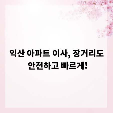 익산 아파트 이사, 장거리도 안전하고 빠르게!