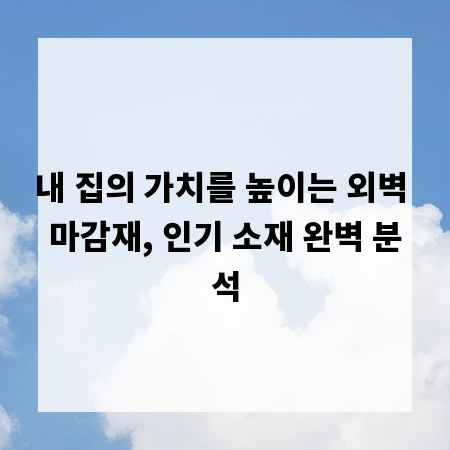 내 집의 가치를 높이는 외벽 마감재, 인기 소재 완벽 분석