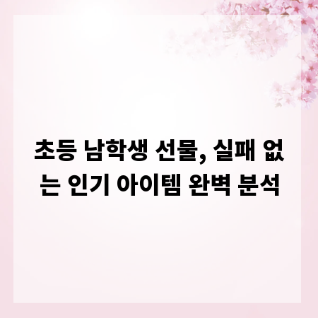 초등 남학생 선물, 실패 없는 인기 아이템 완벽 분석