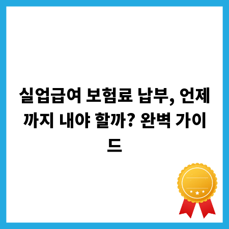 실업급여 보험료 납부, 언제까지 내야 할까? 완벽 가이드