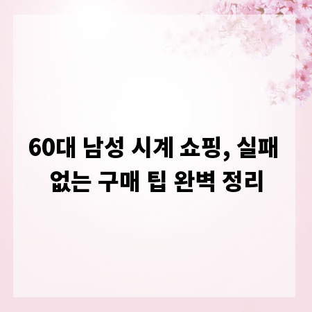 60대 남성 시계 쇼핑, 실패 없는 구매 팁 완벽 정리