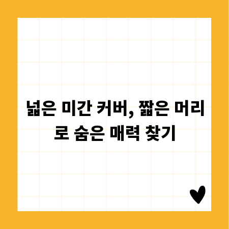 넓은 미간 커버, 짧은 머리로 숨은 매력 찾기