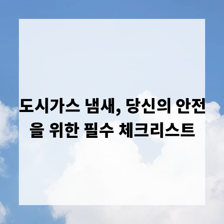 도시가스 냄새, 당신의 안전을 위한 필수 체크리스트
