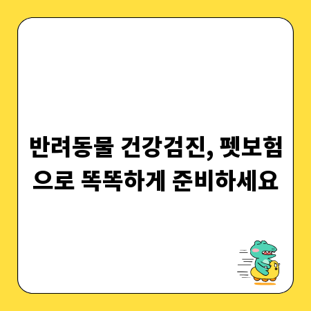 반려동물 건강검진, 펫보험으로 똑똑하게 준비하세요