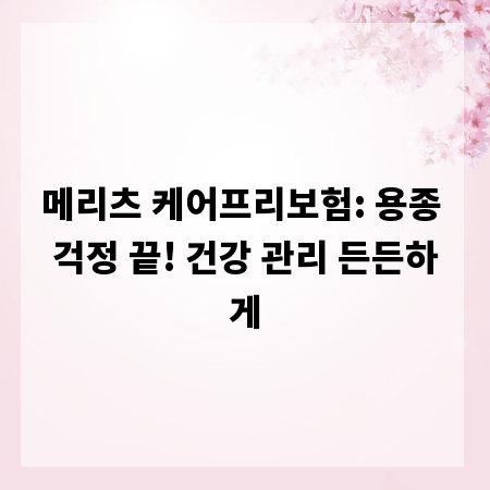 메리츠 케어프리보험: 용종 걱정 끝! 건강 관리 든든하게