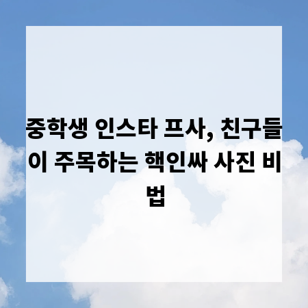 중학생 인스타 프사, 친구들이 주목하는 핵인싸 사진 비법