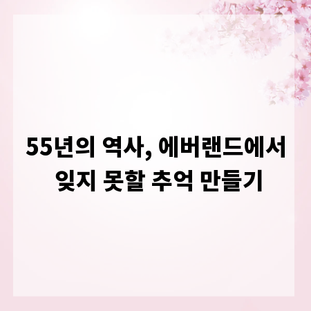 55년의 역사, 에버랜드에서 잊지 못할 추억 만들기