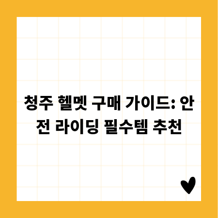 청주 헬멧 구매 가이드: 안전 라이딩 필수템 추천