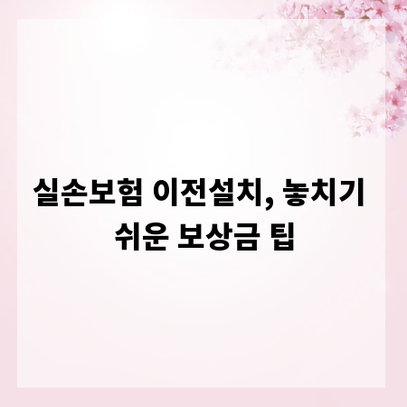실손보험 이전설치, 놓치기 쉬운 보상금 팁