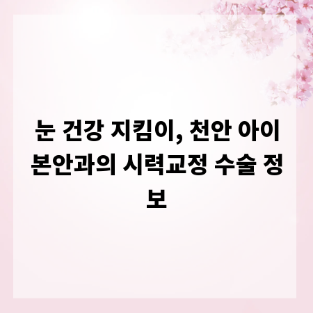 눈 건강 지킴이, 천안 아이본안과의 시력교정 수술 정보