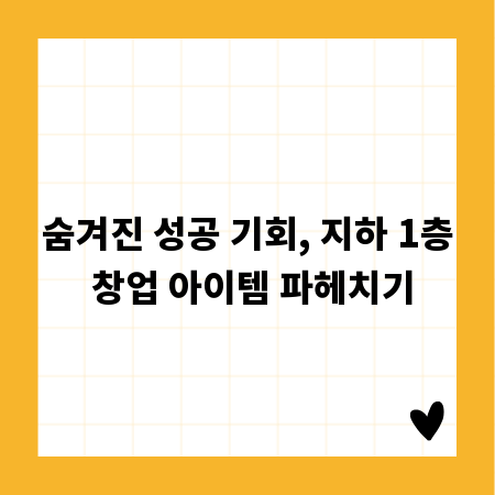 숨겨진 성공 기회, 지하 1층 창업 아이템 파헤치기