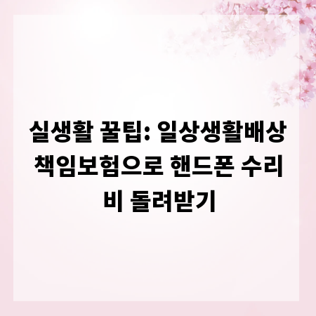 실생활 꿀팁: 일상생활배상책임보험으로 핸드폰 수리비 돌려받기