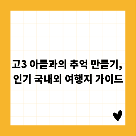 고3 아들과의 추억 만들기, 인기 국내외 여행지 가이드