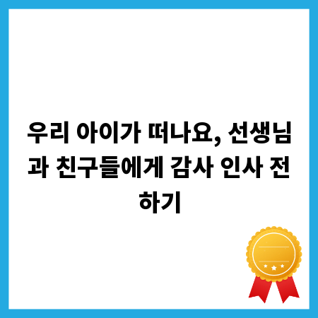 우리 아이가 떠나요, 선생님과 친구들에게 감사 인사 전하기