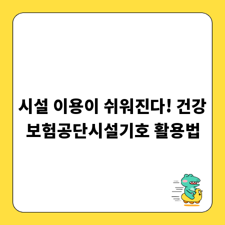 시설 이용이 쉬워진다! 건강보험공단시설기호 활용법