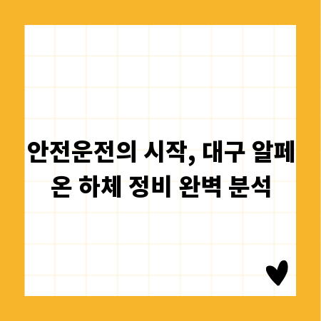안전운전의 시작, 대구 알페온 하체 정비 완벽 분석