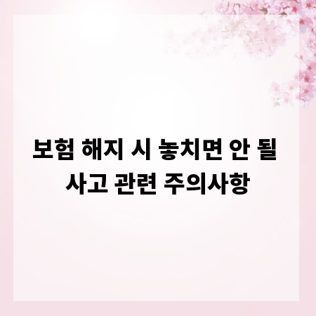 보험 해지 시 놓치면 안 될 사고 관련 주의사항