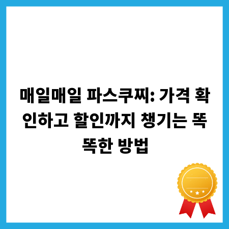 매일매일 파스쿠찌: 가격 확인하고 할인까지 챙기는 똑똑한 방법