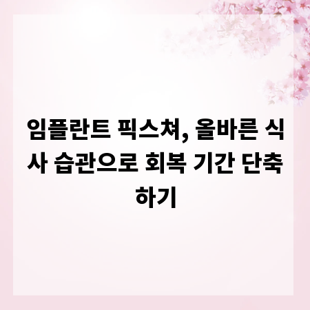 임플란트 픽스쳐, 올바른 식사 습관으로 회복 기간 단축하기