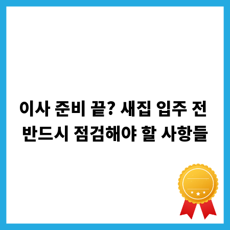 이사 준비 끝? 새집 입주 전 반드시 점검해야 할 사항들