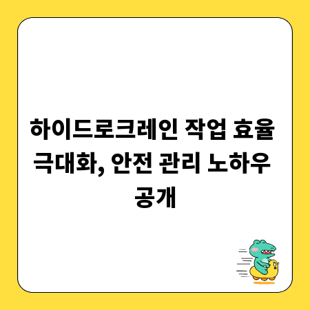 하이드로크레인 작업 효율 극대화, 안전 관리 노하우 공개