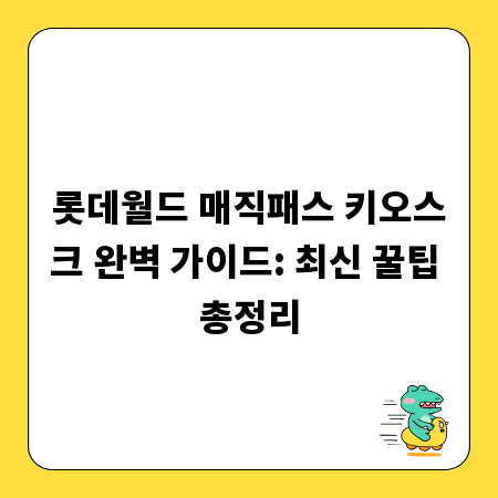 롯데월드 매직패스 키오스크 완벽 가이드: 최신 꿀팁 총정리