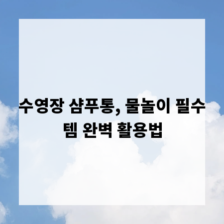 수영장 샴푸통, 물놀이 필수템 완벽 활용법