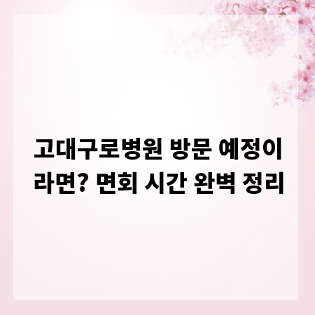 고대구로병원 방문 예정이라면? 면회 시간 완벽 정리
