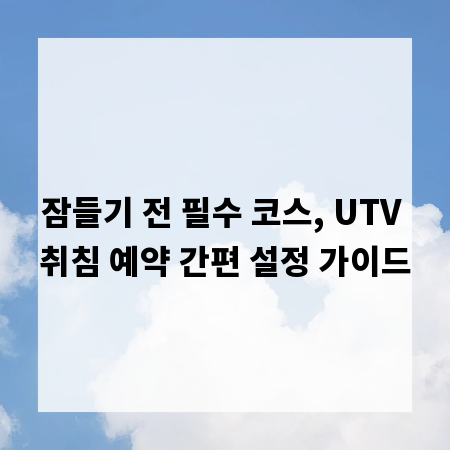 잠들기 전 필수 코스, UTV 취침 예약 간편 설정 가이드