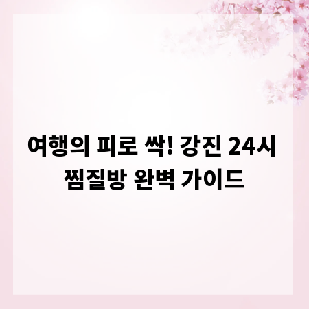 여행의 피로 싹! 강진 24시 찜질방 완벽 가이드