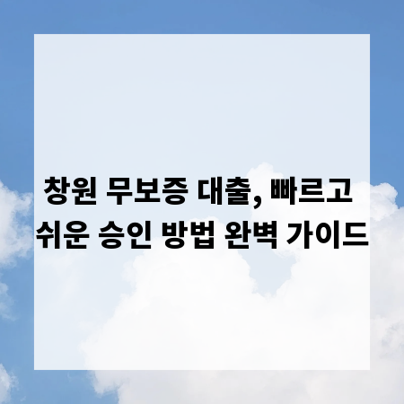 창원 무보증 대출, 빠르고 쉬운 승인 방법 완벽 가이드
