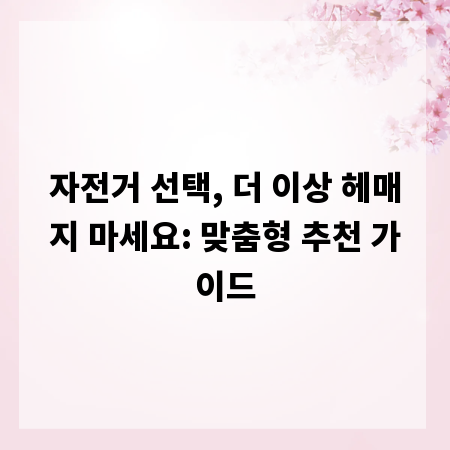 자전거 선택, 더 이상 헤매지 마세요: 맞춤형 추천 가이드
