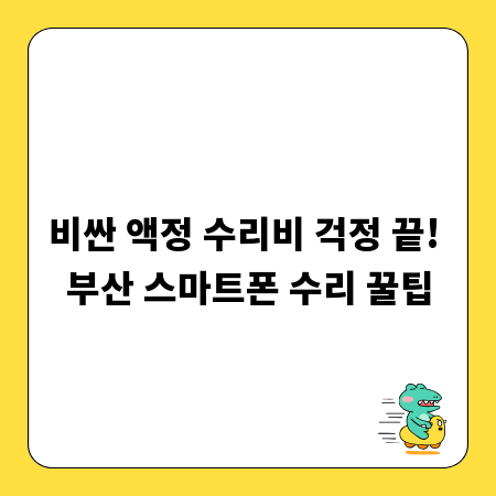 비싼 액정 수리비 걱정 끝! 부산 스마트폰 수리 꿀팁