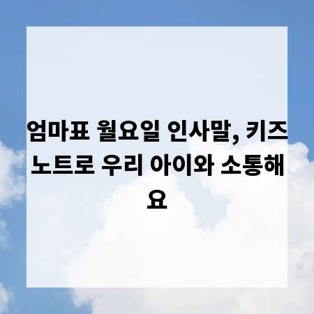 엄마표 월요일 인사말, 키즈노트로 우리 아이와 소통해요