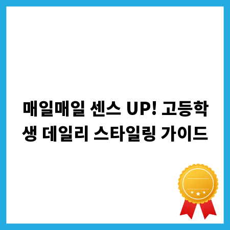 매일매일 센스 UP! 고등학생 데일리 스타일링 가이드