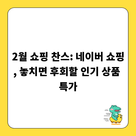 2월 쇼핑 찬스: 네이버 쇼핑, 놓치면 후회할 인기 상품 특가