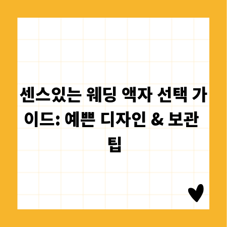 센스있는 웨딩 액자 선택 가이드: 예쁜 디자인 & 보관 팁