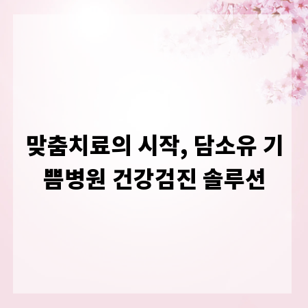 맞춤치료의 시작, 담소유 기쁨병원 건강검진 솔루션